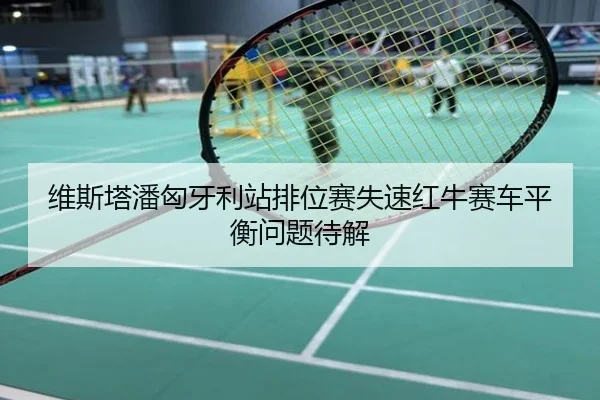 维斯塔潘匈牙利站排位赛失速红牛赛车平衡问题待解
