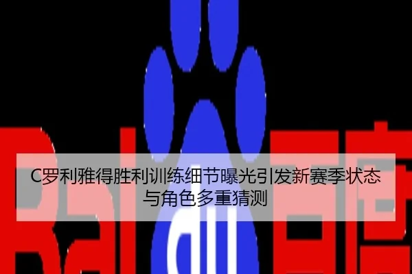 C罗利雅得胜利训练细节曝光引发新赛季状态与角色多重猜测