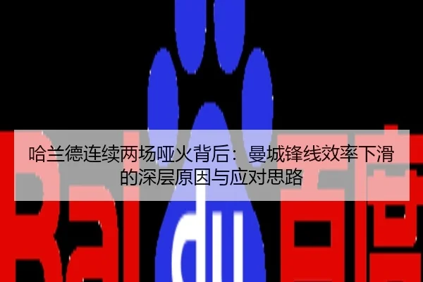 哈兰德连续两场哑火背后：曼城锋线效率下滑的深层原因与应对思路